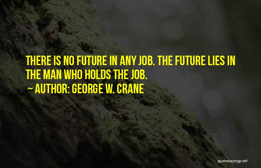 George W. Crane Quotes: There Is No Future In Any Job. The Future Lies In The Man Who Holds The Job.