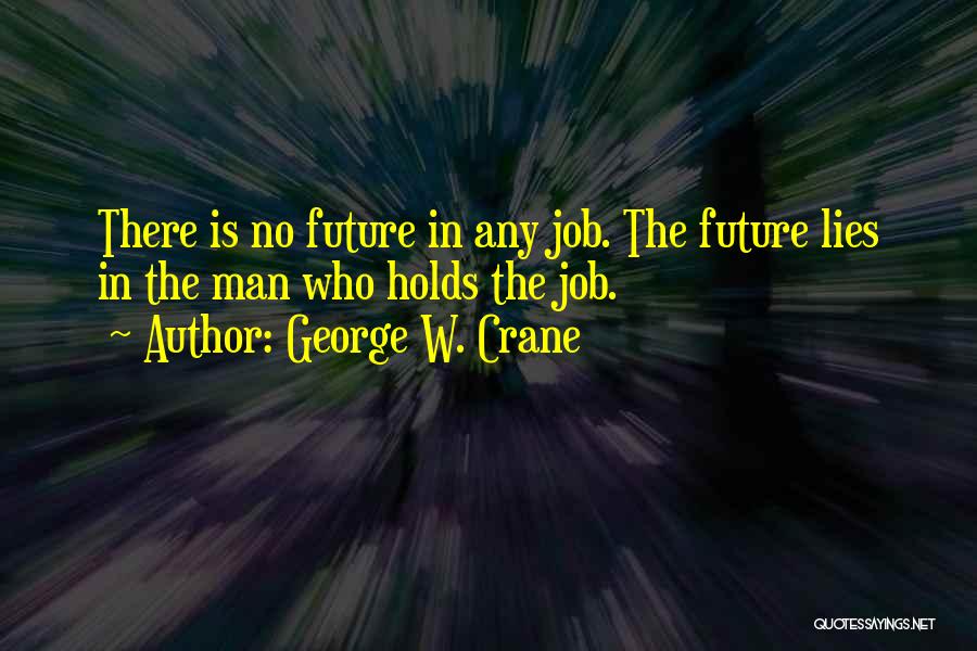 George W. Crane Quotes: There Is No Future In Any Job. The Future Lies In The Man Who Holds The Job.