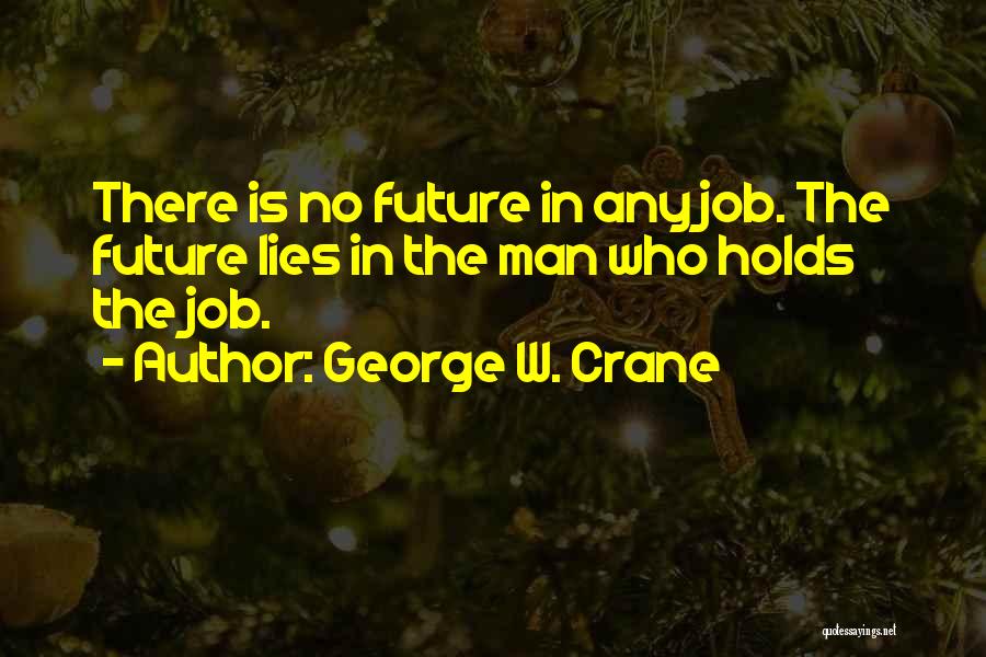 George W. Crane Quotes: There Is No Future In Any Job. The Future Lies In The Man Who Holds The Job.