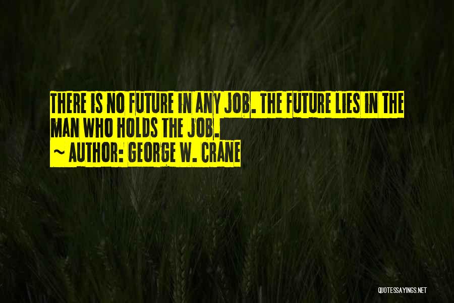 George W. Crane Quotes: There Is No Future In Any Job. The Future Lies In The Man Who Holds The Job.