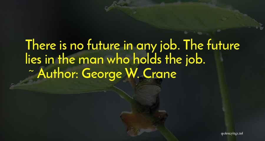 George W. Crane Quotes: There Is No Future In Any Job. The Future Lies In The Man Who Holds The Job.