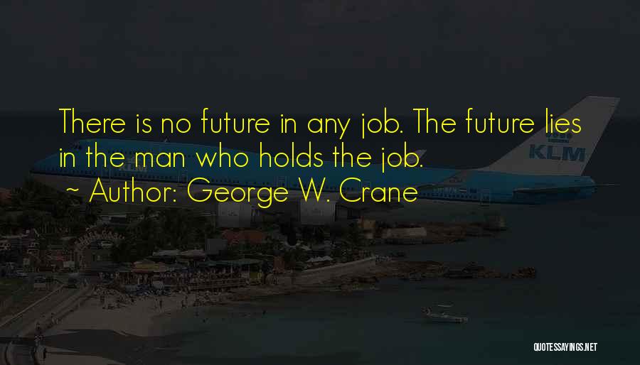 George W. Crane Quotes: There Is No Future In Any Job. The Future Lies In The Man Who Holds The Job.