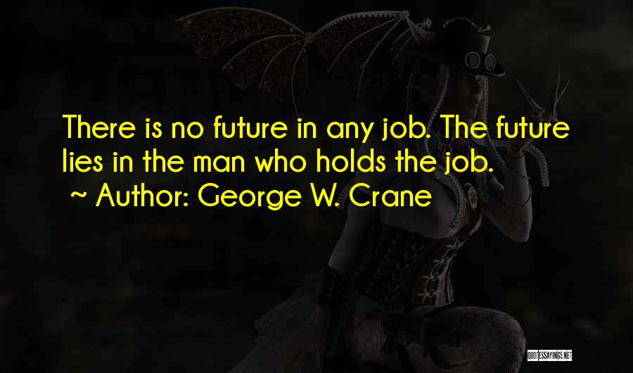 George W. Crane Quotes: There Is No Future In Any Job. The Future Lies In The Man Who Holds The Job.