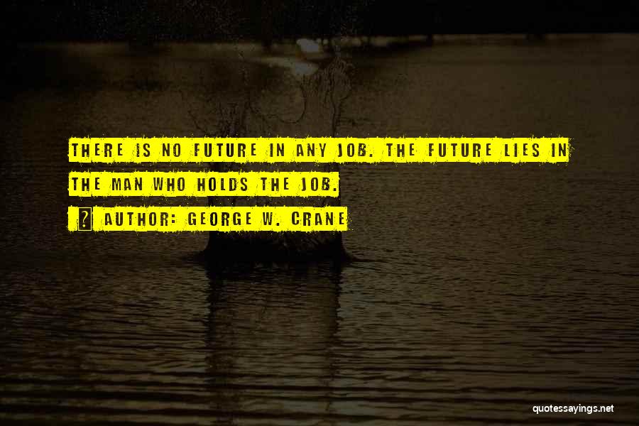 George W. Crane Quotes: There Is No Future In Any Job. The Future Lies In The Man Who Holds The Job.