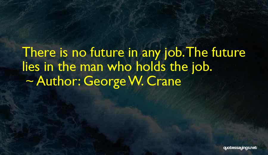 George W. Crane Quotes: There Is No Future In Any Job. The Future Lies In The Man Who Holds The Job.
