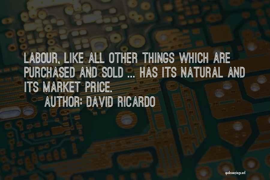 David Ricardo Quotes: Labour, Like All Other Things Which Are Purchased And Sold ... Has Its Natural And Its Market Price.