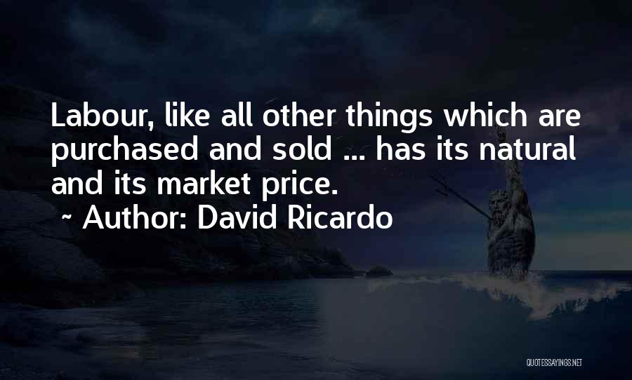 David Ricardo Quotes: Labour, Like All Other Things Which Are Purchased And Sold ... Has Its Natural And Its Market Price.