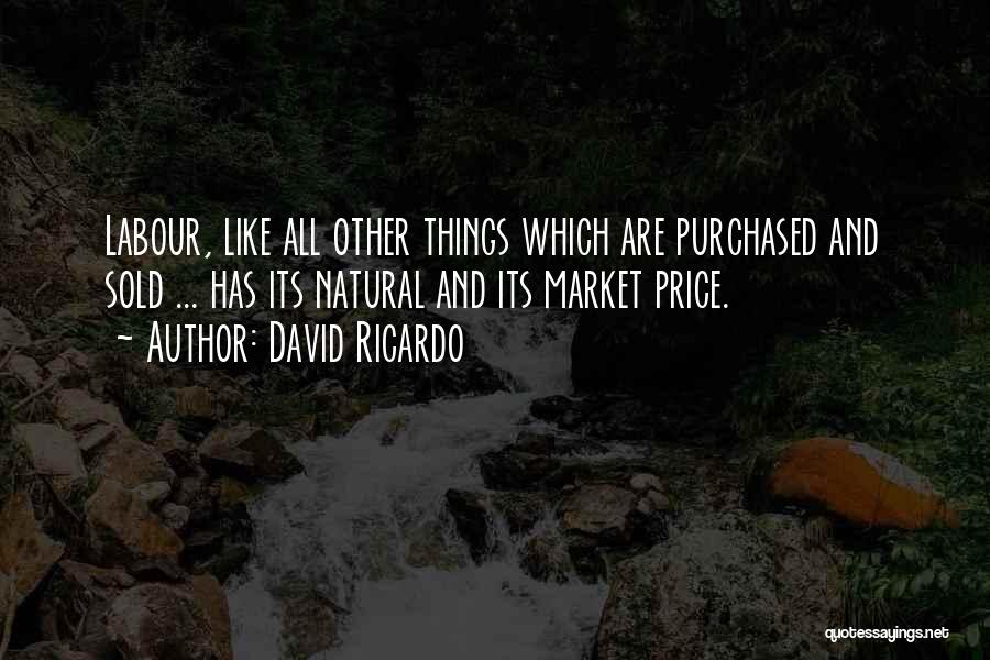 David Ricardo Quotes: Labour, Like All Other Things Which Are Purchased And Sold ... Has Its Natural And Its Market Price.