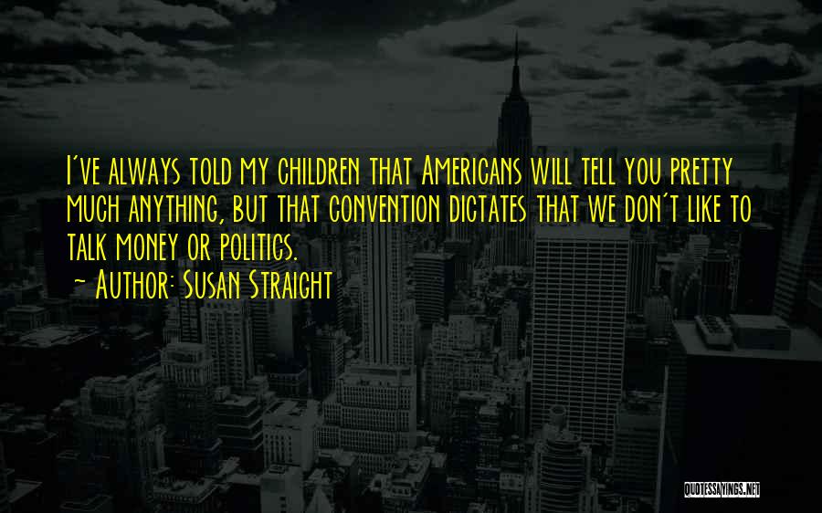 Susan Straight Quotes: I've Always Told My Children That Americans Will Tell You Pretty Much Anything, But That Convention Dictates That We Don't