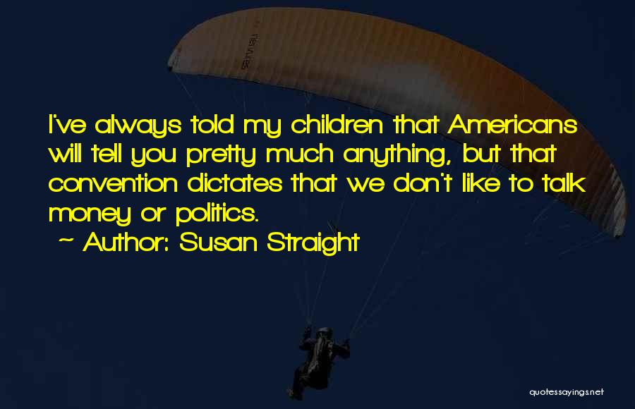 Susan Straight Quotes: I've Always Told My Children That Americans Will Tell You Pretty Much Anything, But That Convention Dictates That We Don't