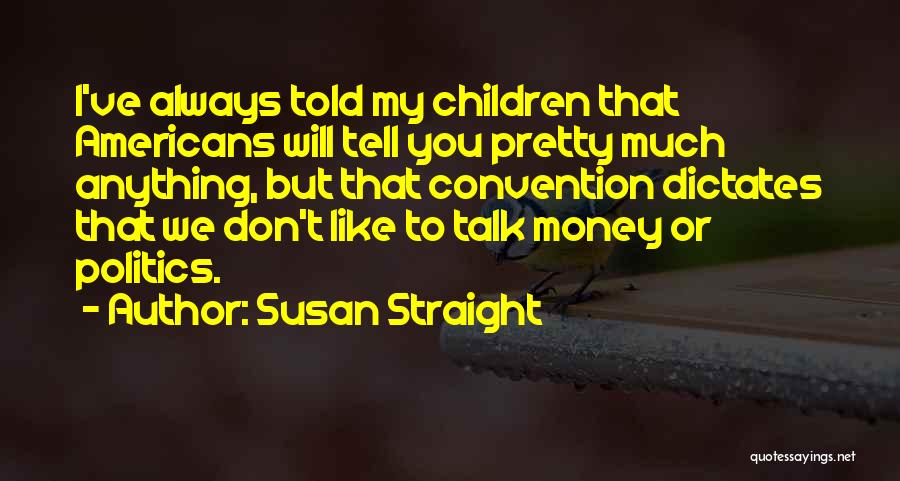 Susan Straight Quotes: I've Always Told My Children That Americans Will Tell You Pretty Much Anything, But That Convention Dictates That We Don't