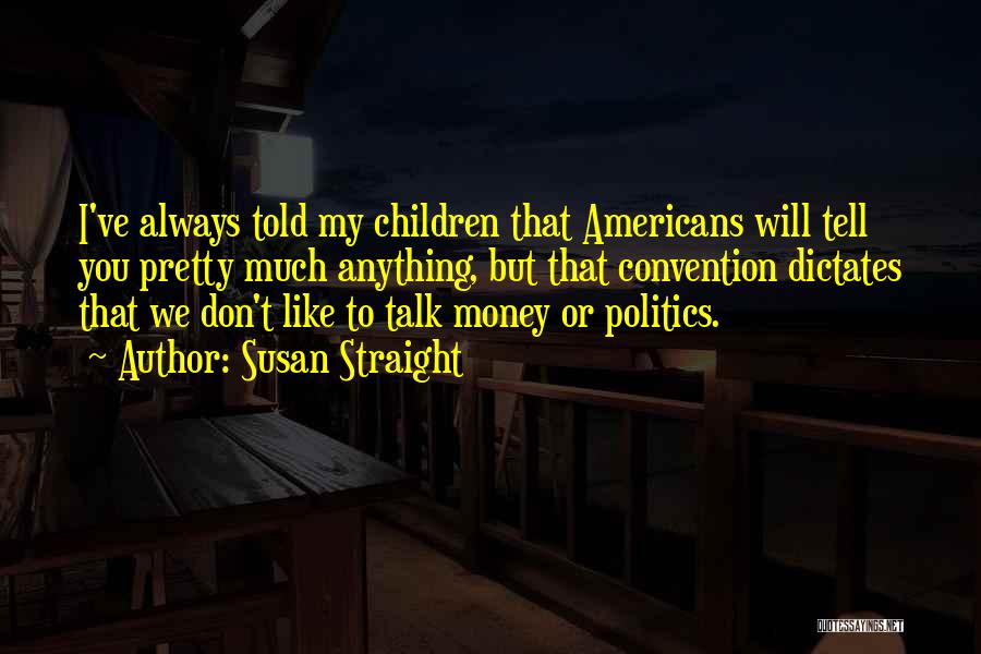 Susan Straight Quotes: I've Always Told My Children That Americans Will Tell You Pretty Much Anything, But That Convention Dictates That We Don't