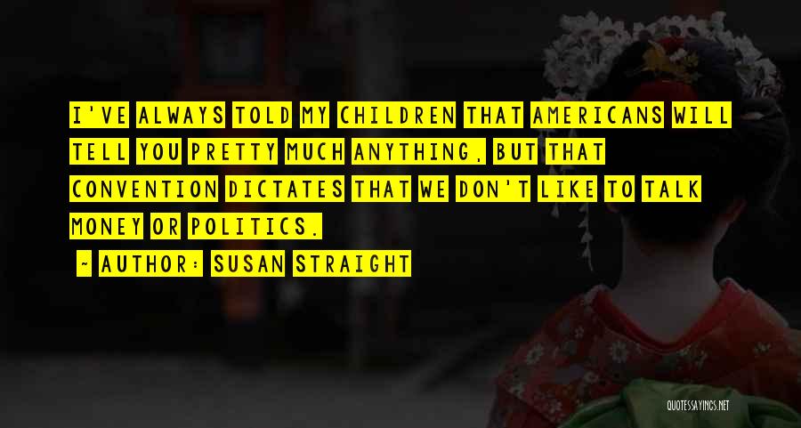 Susan Straight Quotes: I've Always Told My Children That Americans Will Tell You Pretty Much Anything, But That Convention Dictates That We Don't