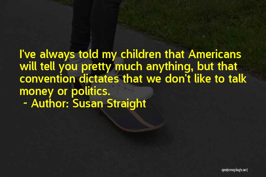 Susan Straight Quotes: I've Always Told My Children That Americans Will Tell You Pretty Much Anything, But That Convention Dictates That We Don't