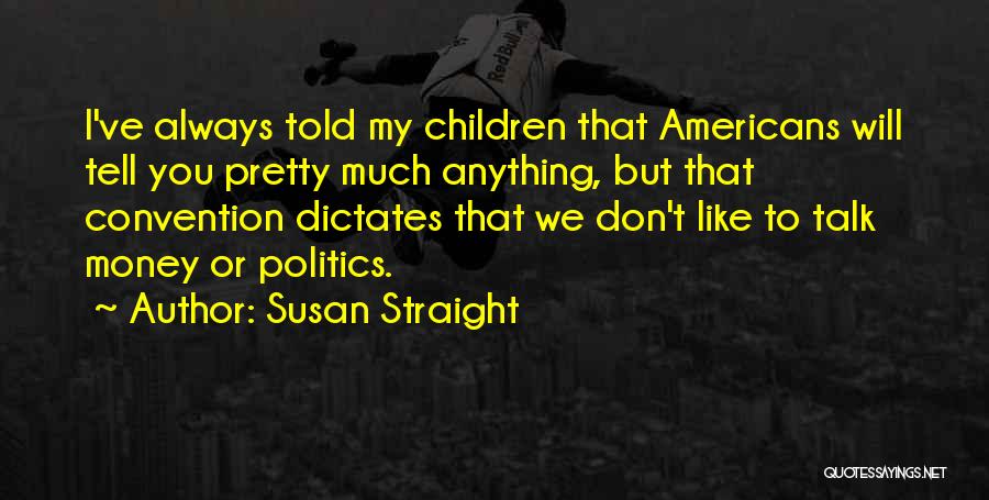 Susan Straight Quotes: I've Always Told My Children That Americans Will Tell You Pretty Much Anything, But That Convention Dictates That We Don't