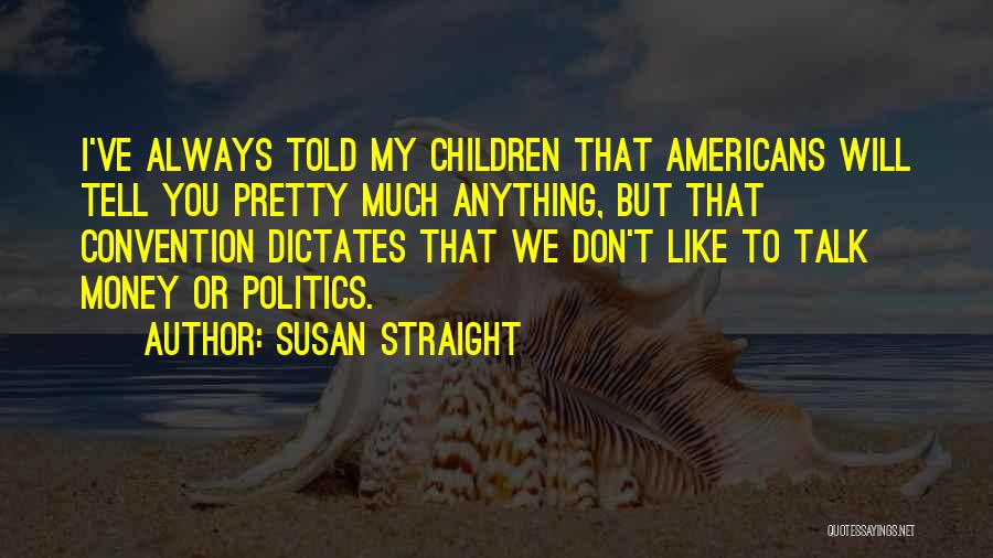 Susan Straight Quotes: I've Always Told My Children That Americans Will Tell You Pretty Much Anything, But That Convention Dictates That We Don't