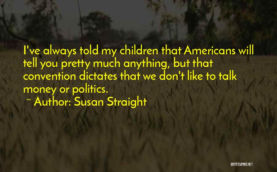 Susan Straight Quotes: I've Always Told My Children That Americans Will Tell You Pretty Much Anything, But That Convention Dictates That We Don't