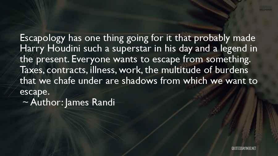 James Randi Quotes: Escapology Has One Thing Going For It That Probably Made Harry Houdini Such A Superstar In His Day And A