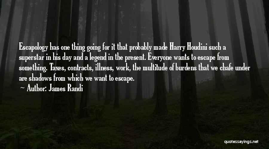 James Randi Quotes: Escapology Has One Thing Going For It That Probably Made Harry Houdini Such A Superstar In His Day And A