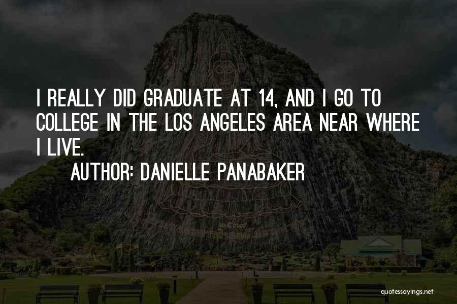 Danielle Panabaker Quotes: I Really Did Graduate At 14, And I Go To College In The Los Angeles Area Near Where I Live.