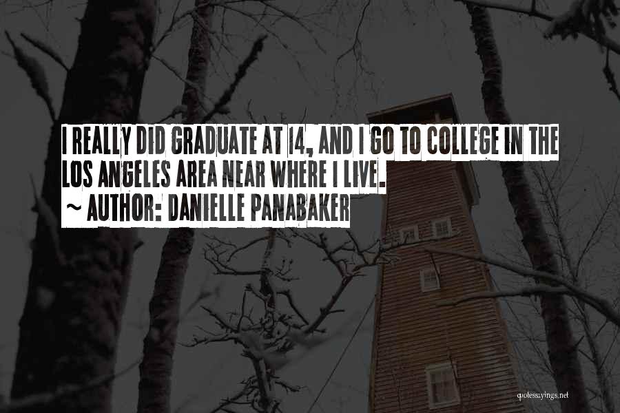 Danielle Panabaker Quotes: I Really Did Graduate At 14, And I Go To College In The Los Angeles Area Near Where I Live.