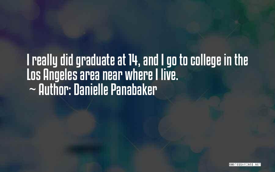 Danielle Panabaker Quotes: I Really Did Graduate At 14, And I Go To College In The Los Angeles Area Near Where I Live.