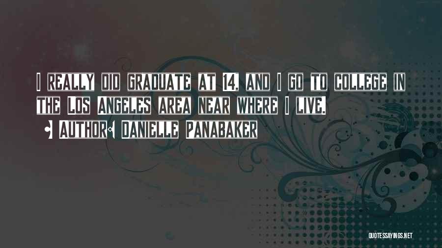 Danielle Panabaker Quotes: I Really Did Graduate At 14, And I Go To College In The Los Angeles Area Near Where I Live.