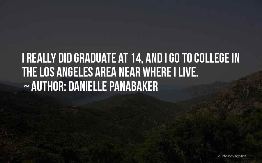 Danielle Panabaker Quotes: I Really Did Graduate At 14, And I Go To College In The Los Angeles Area Near Where I Live.