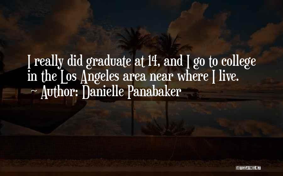 Danielle Panabaker Quotes: I Really Did Graduate At 14, And I Go To College In The Los Angeles Area Near Where I Live.