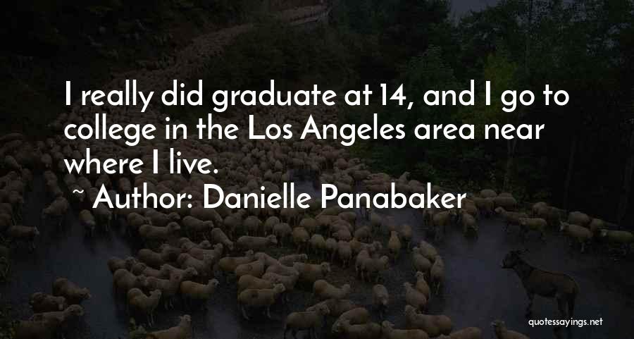 Danielle Panabaker Quotes: I Really Did Graduate At 14, And I Go To College In The Los Angeles Area Near Where I Live.