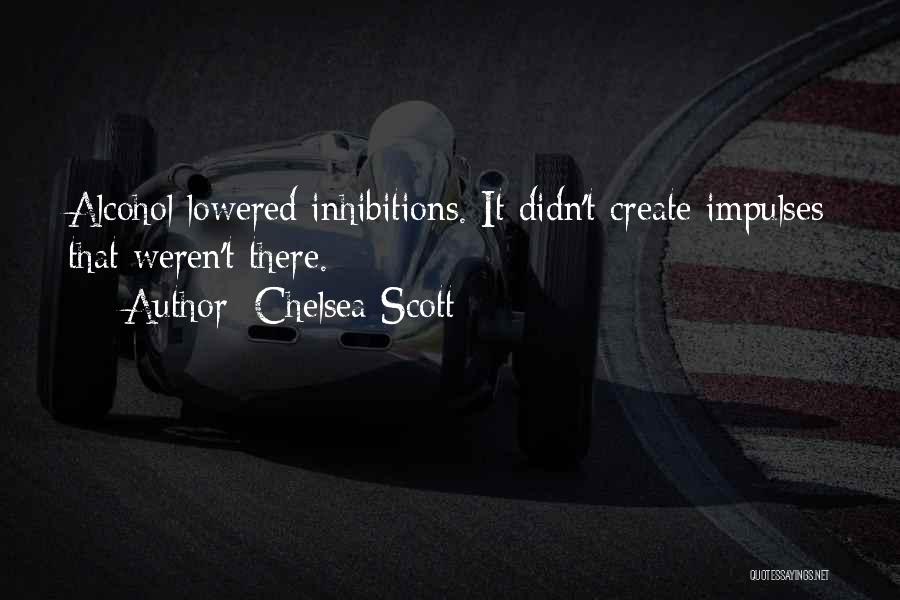 Chelsea Scott Quotes: Alcohol Lowered Inhibitions. It Didn't Create Impulses That Weren't There.