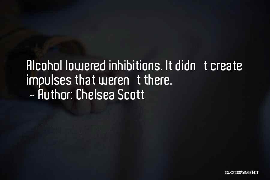 Chelsea Scott Quotes: Alcohol Lowered Inhibitions. It Didn't Create Impulses That Weren't There.