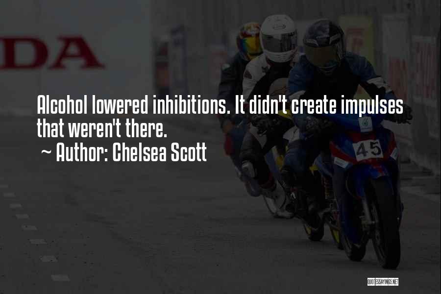 Chelsea Scott Quotes: Alcohol Lowered Inhibitions. It Didn't Create Impulses That Weren't There.