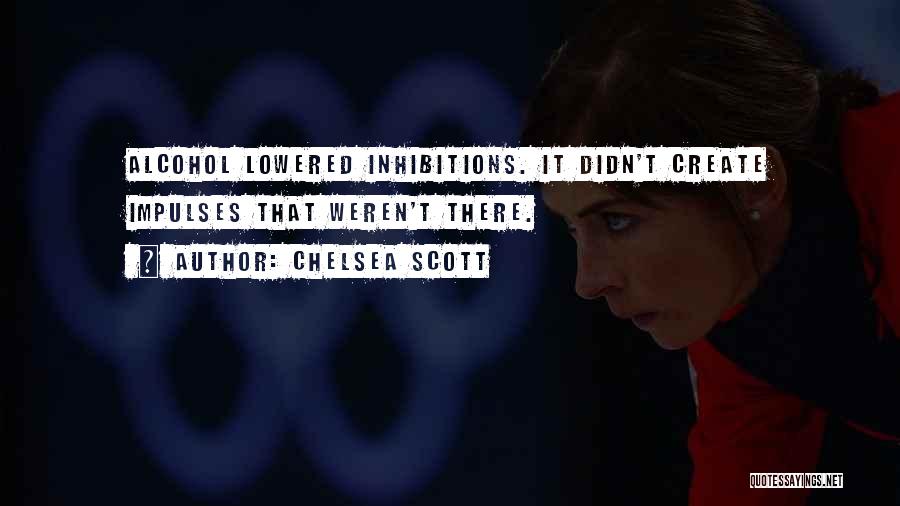 Chelsea Scott Quotes: Alcohol Lowered Inhibitions. It Didn't Create Impulses That Weren't There.