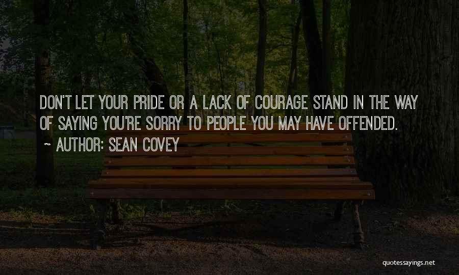 Sean Covey Quotes: Don't Let Your Pride Or A Lack Of Courage Stand In The Way Of Saying You're Sorry To People You