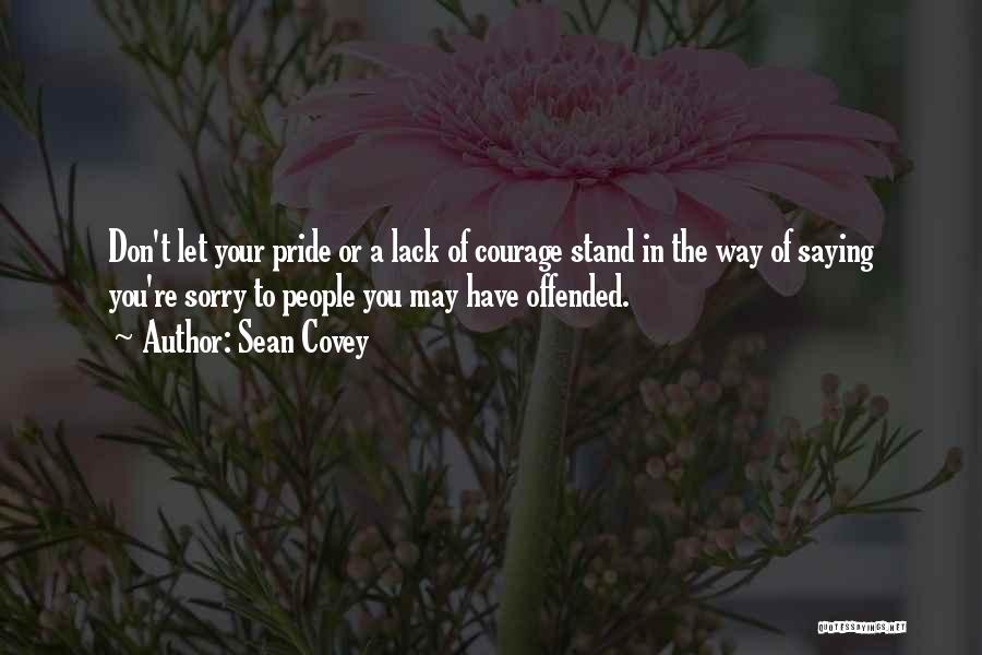 Sean Covey Quotes: Don't Let Your Pride Or A Lack Of Courage Stand In The Way Of Saying You're Sorry To People You