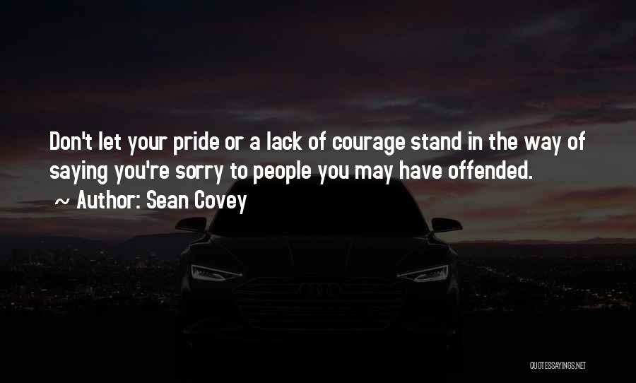 Sean Covey Quotes: Don't Let Your Pride Or A Lack Of Courage Stand In The Way Of Saying You're Sorry To People You