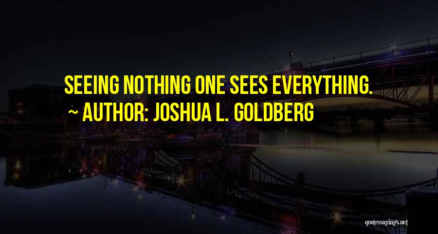 Joshua L. Goldberg Quotes: Seeing Nothing One Sees Everything.