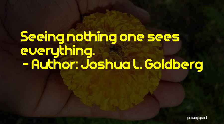 Joshua L. Goldberg Quotes: Seeing Nothing One Sees Everything.