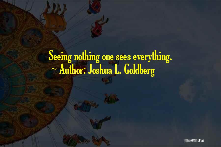 Joshua L. Goldberg Quotes: Seeing Nothing One Sees Everything.