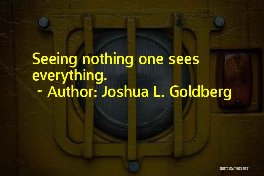 Joshua L. Goldberg Quotes: Seeing Nothing One Sees Everything.