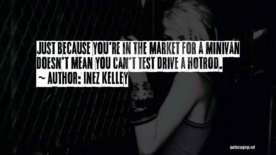 Inez Kelley Quotes: Just Because You're In The Market For A Minivan Doesn't Mean You Can't Test Drive A Hotrod.