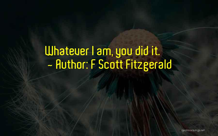 F Scott Fitzgerald Quotes: Whatever I Am, You Did It.