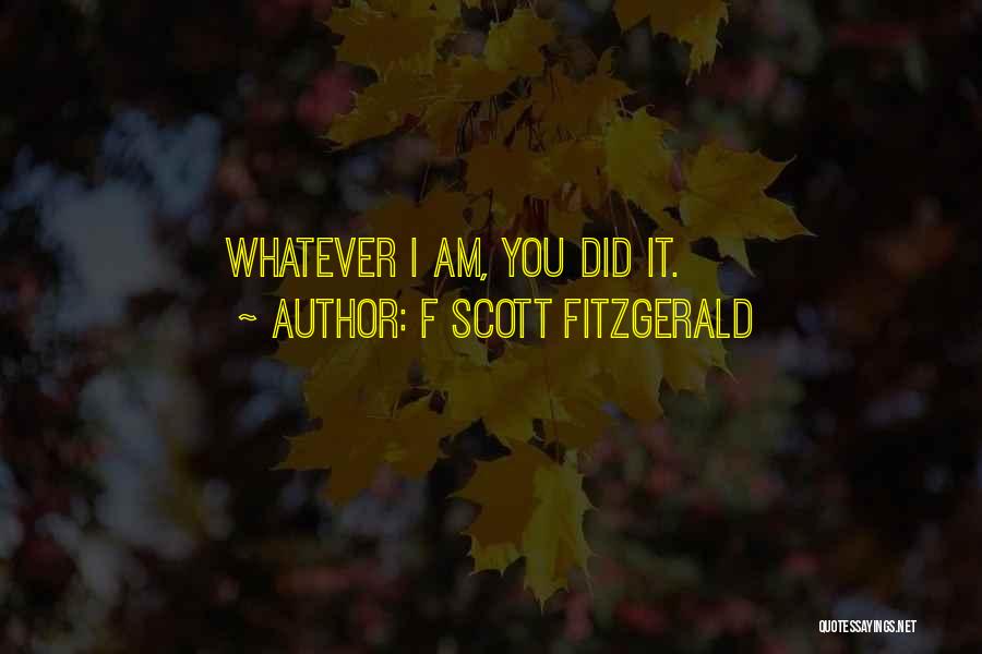 F Scott Fitzgerald Quotes: Whatever I Am, You Did It.