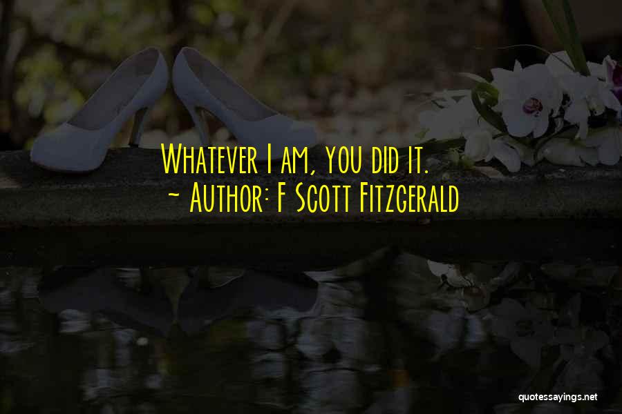 F Scott Fitzgerald Quotes: Whatever I Am, You Did It.