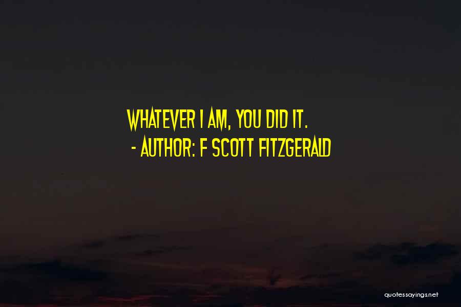 F Scott Fitzgerald Quotes: Whatever I Am, You Did It.