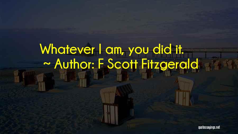 F Scott Fitzgerald Quotes: Whatever I Am, You Did It.