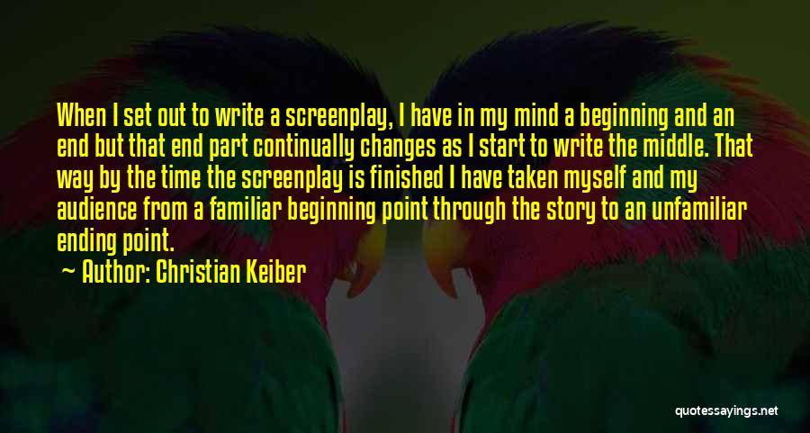 Christian Keiber Quotes: When I Set Out To Write A Screenplay, I Have In My Mind A Beginning And An End But That