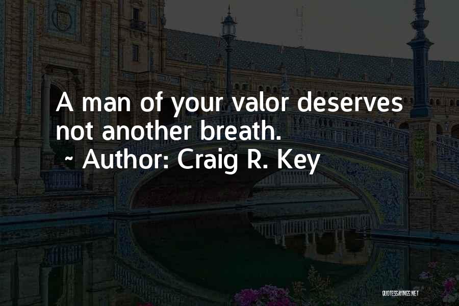 Craig R. Key Quotes: A Man Of Your Valor Deserves Not Another Breath.