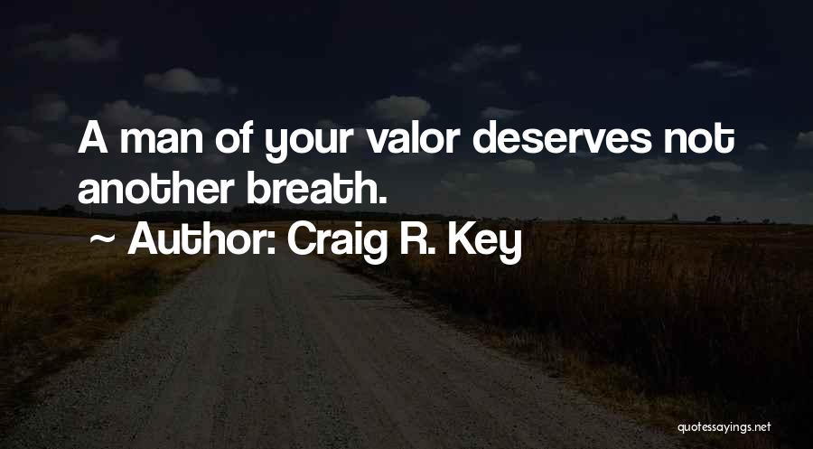 Craig R. Key Quotes: A Man Of Your Valor Deserves Not Another Breath.